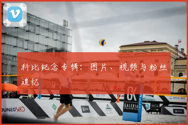 科比纪念专辑：图片、视频与粉丝追忆