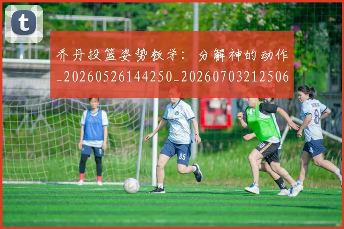 乔丹投篮姿势教学:分解神的动作_20260526144250_20260703212506