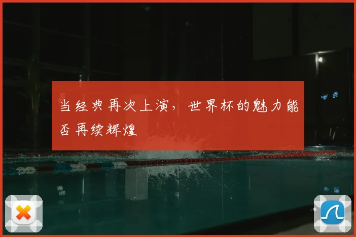 当经典再次上演，世界杯的魅力能否再续辉煌
