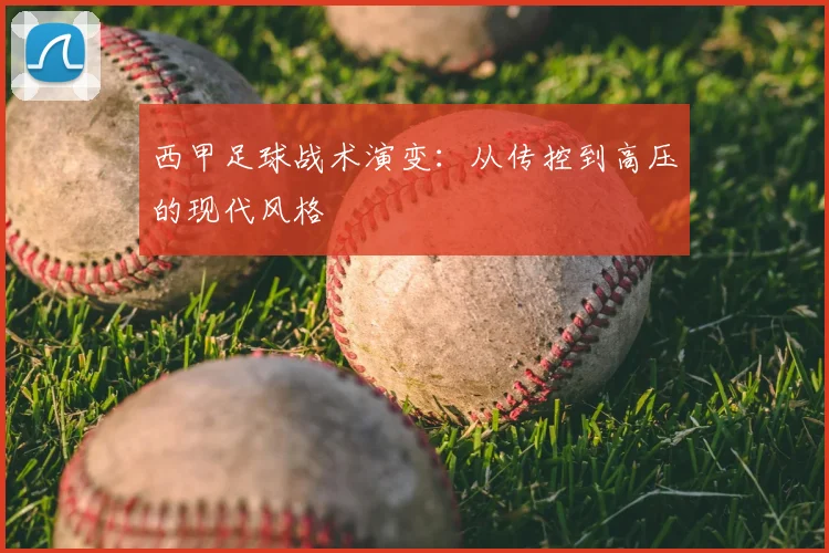 西甲足球战术演变：从传控到高压的现代风格