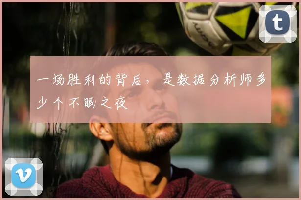 一场胜利的背后，是数据分析师多少个不眠之夜