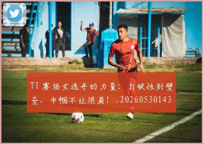 TI 赛场女选手的力量：打破性别壁垒，巾帼不让须眉！_20260530143753