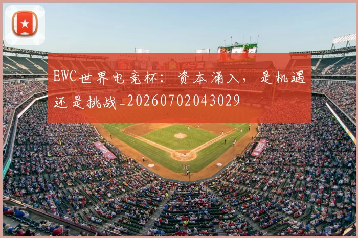 EWC世界电竞杯：资本涌入，是机遇还是挑战_20260702043029