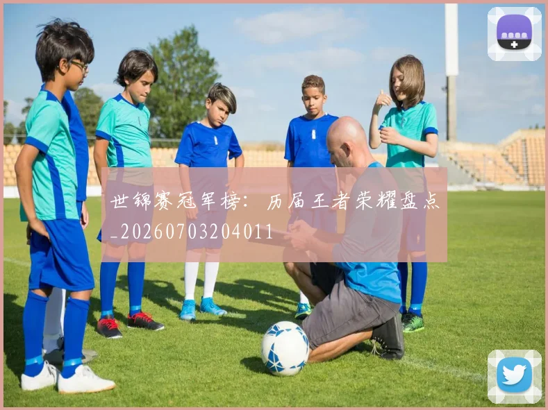 世锦赛冠军榜：历届王者荣耀盘点_20260703204011