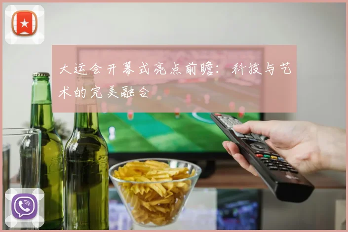 大运会开幕式亮点前瞻：科技与艺术的完美融合