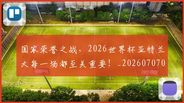 国家荣誉之战,2026世界杯亚特兰大每一场都至关重要!_20260707013428