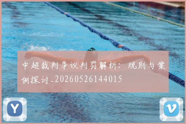 中超裁判争议判罚解析：规则与案例探讨_20260526144015