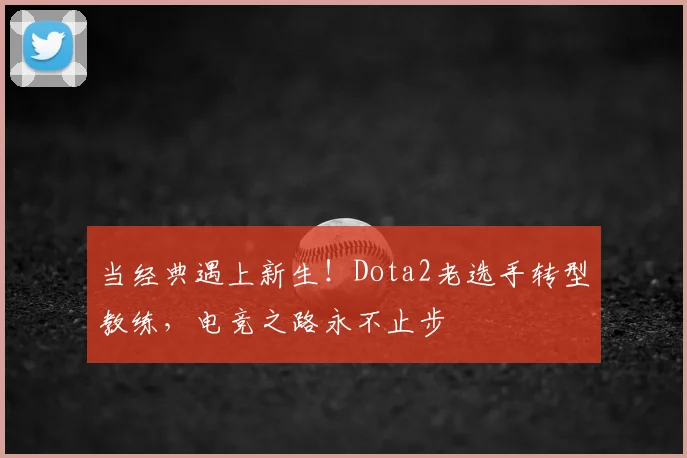 当经典遇上新生！Dota2老选手转型教练，电竞之路永不止步
