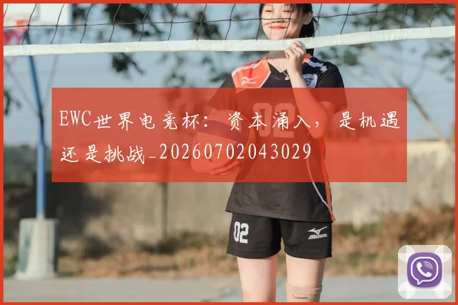EWC世界电竞杯：资本涌入，是机遇还是挑战_20260702043029