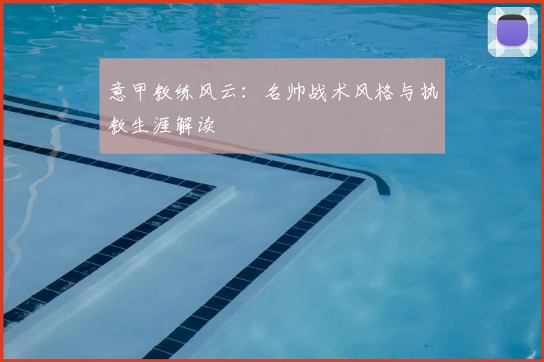 意甲教练风云：名帅战术风格与执教生涯解读
